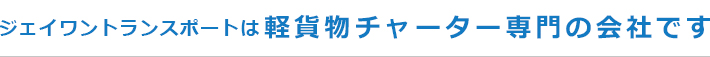 ジェイワントランスポートは軽貨物チャーター専門の会社です